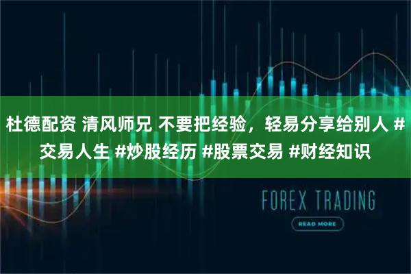 杜德配资 清风师兄 不要把经验，轻易分享给别人 #交易人生 #炒股经历 #股票交易 #财经知识